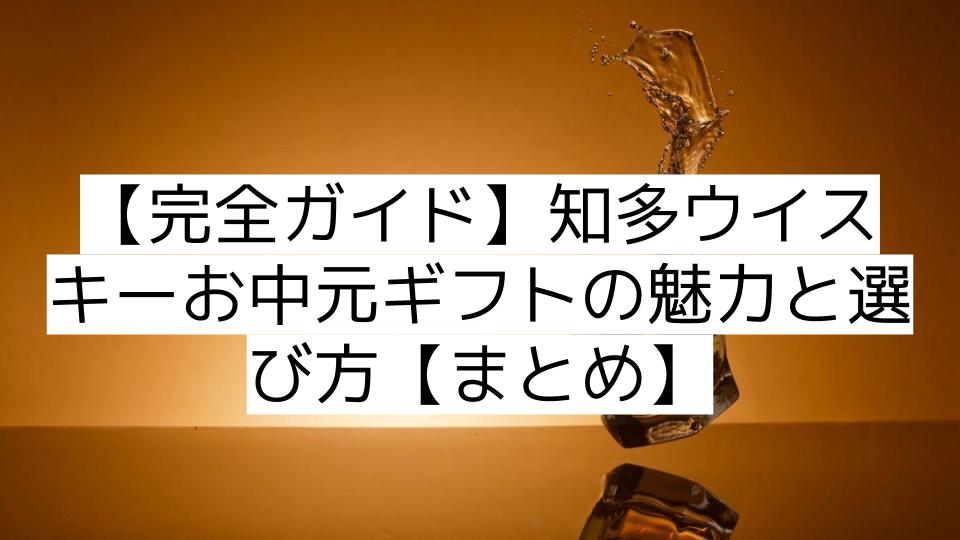 【完全ガイド】知多ウイスキーお中元ギフトの魅力と選び方【まとめ】